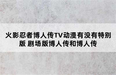 火影忍者博人传TV动漫有没有特别版 剧场版博人传和博人传